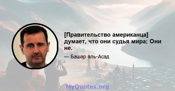 [Правительство американца] думает, что они судья мира; Они не.