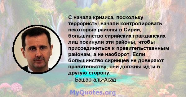 С начала кризиса, поскольку террористы начали контролировать некоторые районы в Сирии, большинство сирийских гражданских лиц покинули эти районы, чтобы присоединиться к правительственным районам, а не наоборот. Если