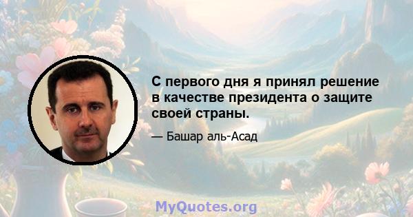 С первого дня я принял решение в качестве президента о защите своей страны.