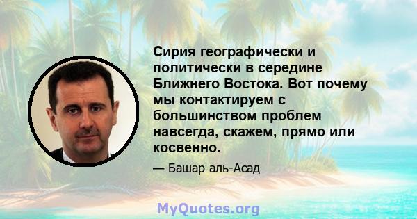 Сирия географически и политически в середине Ближнего Востока. Вот почему мы контактируем с большинством проблем навсегда, скажем, прямо или косвенно.