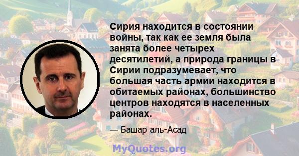 Сирия находится в состоянии войны, так как ее земля была занята более четырех десятилетий, а природа границы в Сирии подразумевает, что большая часть армии находится в обитаемых районах, большинство центров находятся в