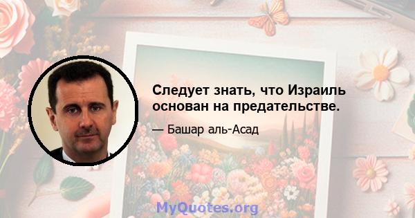 Следует знать, что Израиль основан на предательстве.