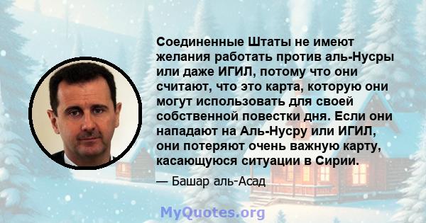 Соединенные Штаты не имеют желания работать против аль-Нусры или даже ИГИЛ, потому что они считают, что это карта, которую они могут использовать для своей собственной повестки дня. Если они нападают на Аль-Нусру или