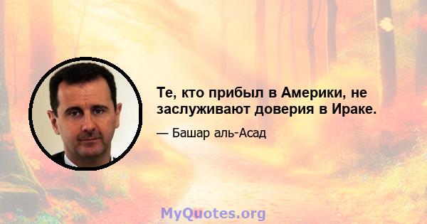 Те, кто прибыл в Америки, не заслуживают доверия в Ираке.