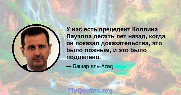 У нас есть прецедент Коллина Пауэлла десять лет назад, когда он показал доказательства, это было ложным, и это было подделено.