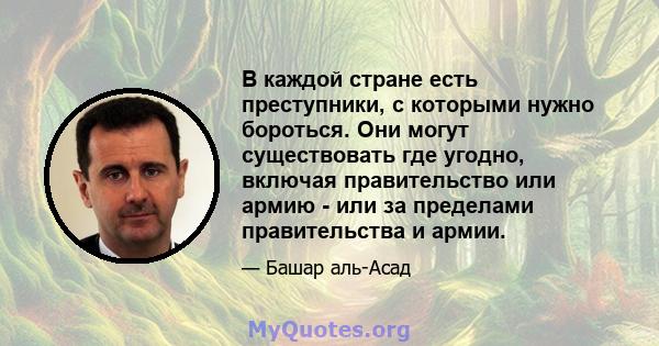 В каждой стране есть преступники, с которыми нужно бороться. Они могут существовать где угодно, включая правительство или армию - или за пределами правительства и армии.