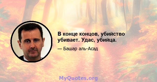 В конце концов, убийство убивает. Удас, убийца.