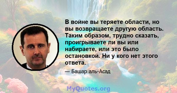 В войне вы теряете области, но вы возвращаете другую область. Таким образом, трудно сказать, проигрываете ли вы или набираете, или это было остановкой. Ни у кого нет этого ответа.