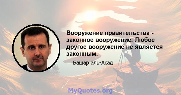 Вооружение правительства - законное вооружение. Любое другое вооружение не является законным.