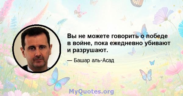 Вы не можете говорить о победе в войне, пока ежедневно убивают и разрушают.