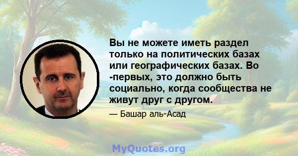 Вы не можете иметь раздел только на политических базах или географических базах. Во -первых, это должно быть социально, когда сообщества не живут друг с другом.