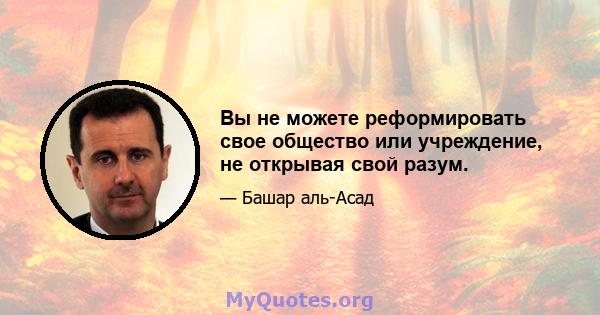 Вы не можете реформировать свое общество или учреждение, не открывая свой разум.