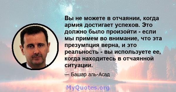 Вы не можете в отчаянии, когда армия достигает успехов. Это должно было произойти - если мы примем во внимание, что эта презумпция верна, и это реальность - вы используете ее, когда находитесь в отчаянной ситуации.