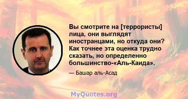 Вы смотрите на [террористы] лица, они выглядят иностранцами, но откуда они? Как точнее эта оценка трудно сказать, но определенно большинство-«Аль-Каида».