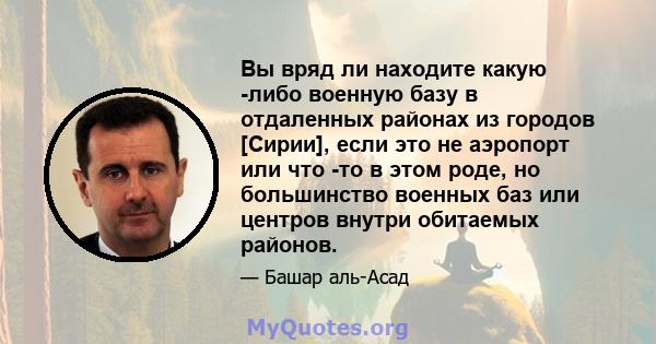 Вы вряд ли находите какую -либо военную базу в отдаленных районах из городов [Сирии], если это не аэропорт или что -то в этом роде, но большинство военных баз или центров внутри обитаемых районов.