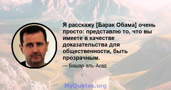 Я расскажу [Барак Обама] очень просто: представлю то, что вы имеете в качестве доказательства для общественности, быть прозрачным.