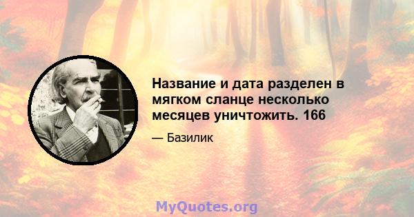 Название и дата разделен в мягком сланце несколько месяцев уничтожить. 166