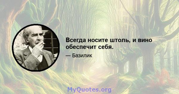 Всегда носите штоль, и вино обеспечит себя.