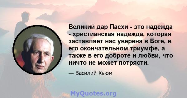 Великий дар Пасхи - это надежда - христианская надежда, которая заставляет нас уверена в Боге, в его окончательном триумфе, а также в его доброте и любви, что ничто не может потрясти.