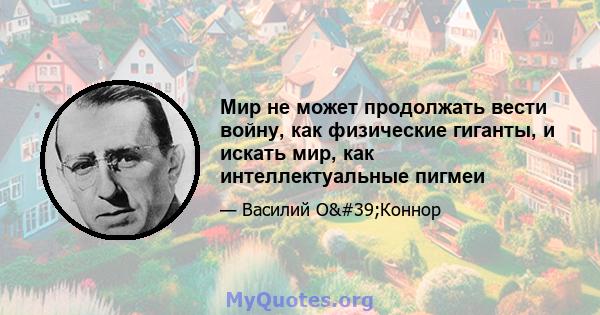 Мир не может продолжать вести войну, как физические гиганты, и искать мир, как интеллектуальные пигмеи