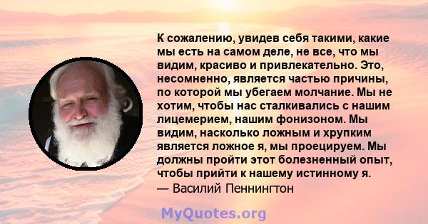 К сожалению, увидев себя такими, какие мы есть на самом деле, не все, что мы видим, красиво и привлекательно. Это, несомненно, является частью причины, по которой мы убегаем молчание. Мы не хотим, чтобы нас сталкивались 