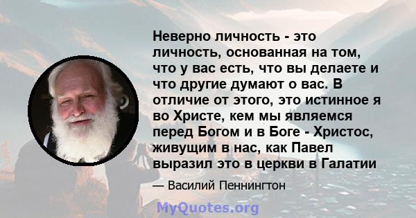 Неверно личность - это личность, основанная на том, что у вас есть, что вы делаете и что другие думают о вас. В отличие от этого, это истинное я во Христе, кем мы являемся перед Богом и в Боге - Христос, живущим в нас,