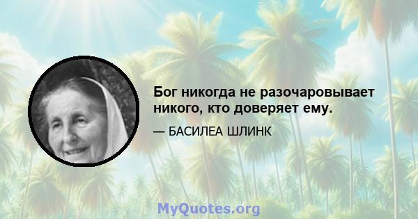 Бог никогда не разочаровывает никого, кто доверяет ему.