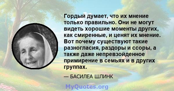 Гордый думает, что их мнение только правильно. Они не могут видеть хорошие моменты других, как смиренные, и ценят их мнение. Вот почему существуют такие разногласия, раздоры и ссоры, а также даже непревзойденное