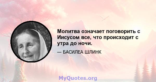 Молитва означает поговорить с Иисусом все, что происходит с утра до ночи.