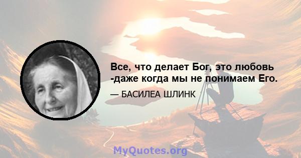 Все, что делает Бог, это любовь -даже когда мы не понимаем Его.