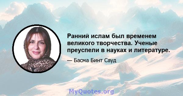 Ранний ислам был временем великого творчества. Ученые преуспели в науках и литературе.