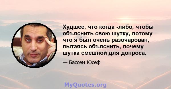 Худшее, что когда -либо, чтобы объяснить свою шутку, потому что я был очень разочарован, пытаясь объяснить, почему шутка смешной для допроса.