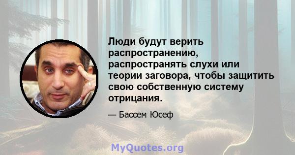 Люди будут верить распространению, распространять слухи или теории заговора, чтобы защитить свою собственную систему отрицания.