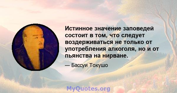 Истинное значение заповедей состоит в том, что следует воздерживаться не только от употребления алкоголя, но и от пьянства на нирване.