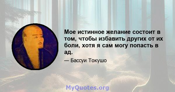 Мое истинное желание состоит в том, чтобы избавить других от их боли, хотя я сам могу попасть в ад.