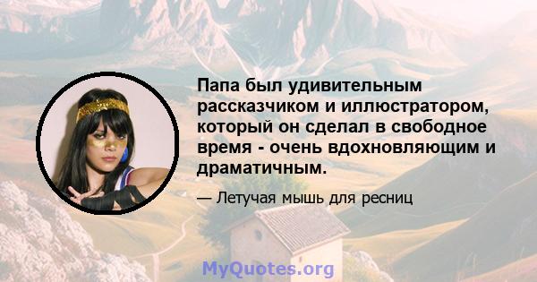 Папа был удивительным рассказчиком и иллюстратором, который он сделал в свободное время - очень вдохновляющим и драматичным.