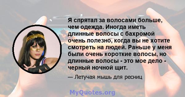 Я спрятал за волосами больше, чем одежда. Иногда иметь длинные волосы с бахромой очень полезно, когда вы не хотите смотреть на людей. Раньше у меня были очень короткие волосы, но длинные волосы - это мое дело - черный