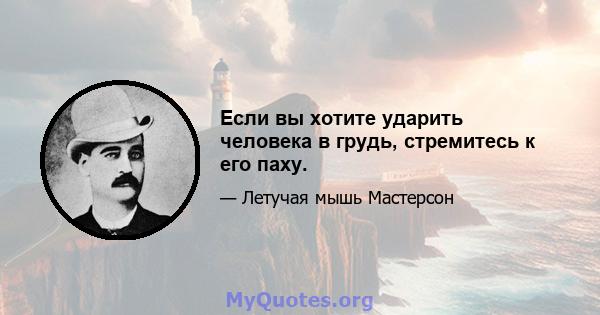 Если вы хотите ударить человека в грудь, стремитесь к его паху.