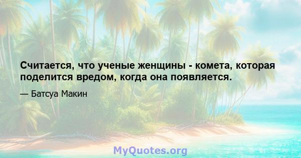 Считается, что ученые женщины - комета, которая поделится вредом, когда она появляется.