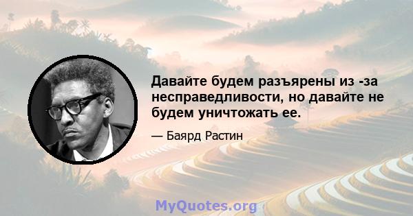 Давайте будем разъярены из -за несправедливости, но давайте не будем уничтожать ее.