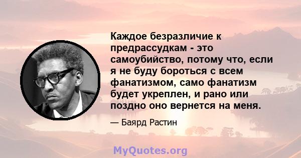 Каждое безразличие к предрассудкам - это самоубийство, потому что, если я не буду бороться с всем фанатизмом, само фанатизм будет укреплен, и рано или поздно оно вернется на меня.