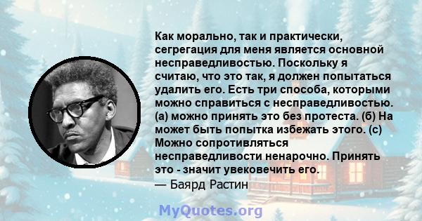 Как морально, так и практически, сегрегация для меня является основной несправедливостью. Поскольку я считаю, что это так, я должен попытаться удалить его. Есть три способа, которыми можно справиться с