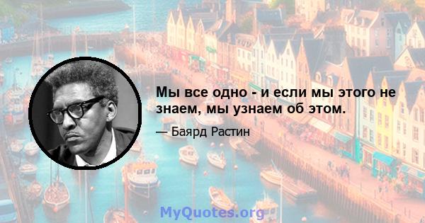 Мы все одно - и если мы этого не знаем, мы узнаем об этом.