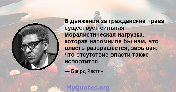 В движении за гражданские права существует сильная моралистическая нагрузка, которая напомнила бы нам, что власть развращается, забывая, что отсутствие власти также испортится.