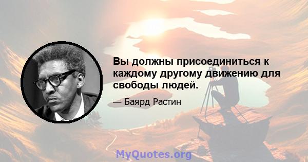 Вы должны присоединиться к каждому другому движению для свободы людей.