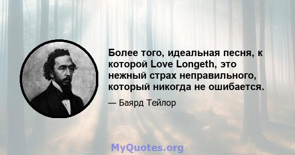 Более того, идеальная песня, к которой Love Longeth, это нежный страх неправильного, который никогда не ошибается.