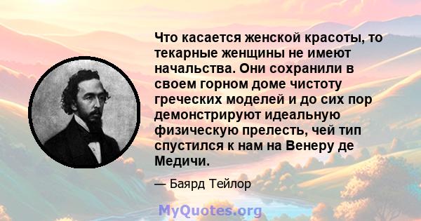 Что касается женской красоты, то текарные женщины не имеют начальства. Они сохранили в своем горном доме чистоту греческих моделей и до сих пор демонстрируют идеальную физическую прелесть, чей тип спустился к нам на