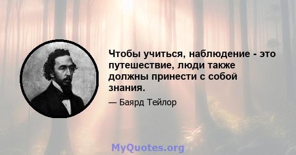 Чтобы учиться, наблюдение - это путешествие, люди также должны принести с собой знания.