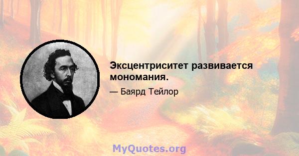 Эксцентриситет развивается мономания.