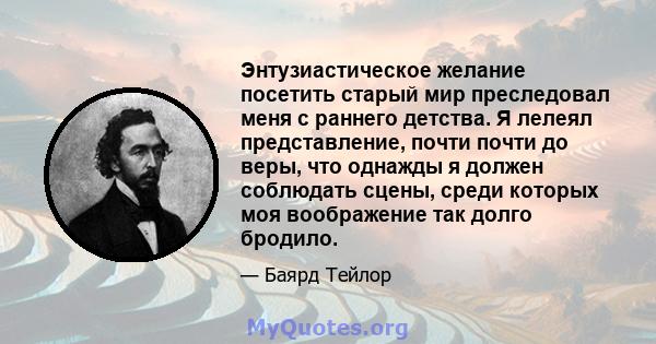 Энтузиастическое желание посетить старый мир преследовал меня с раннего детства. Я лелеял представление, почти почти до веры, что однажды я должен соблюдать сцены, среди которых моя воображение так долго бродило.